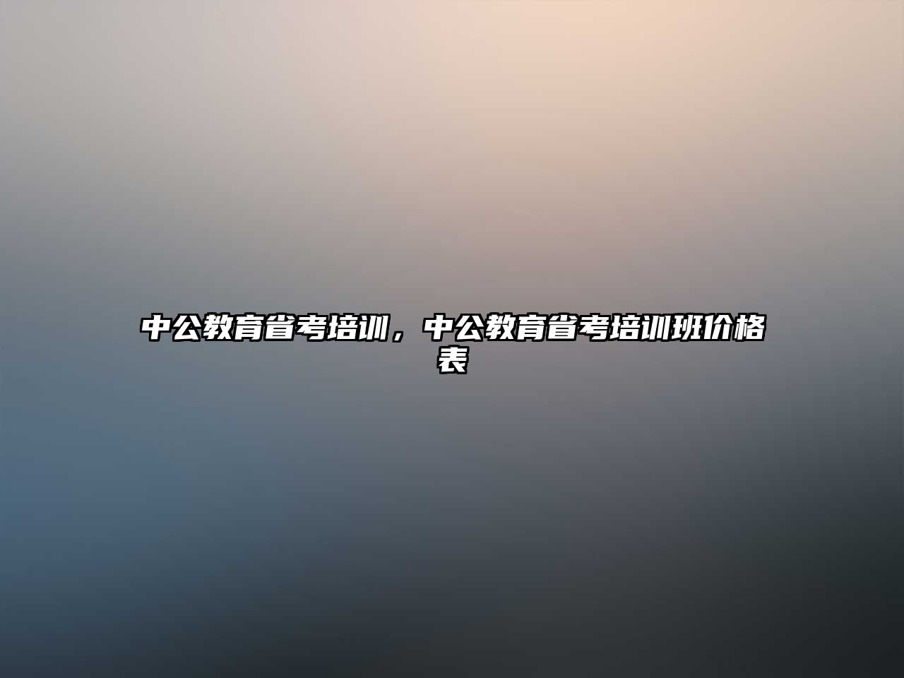 中公教育省考培訓(xùn)，中公教育省考培訓(xùn)班價格表