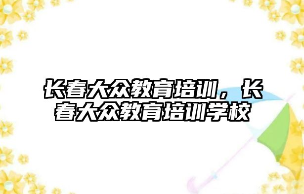 長春大眾教育培訓，長春大眾教育培訓學校