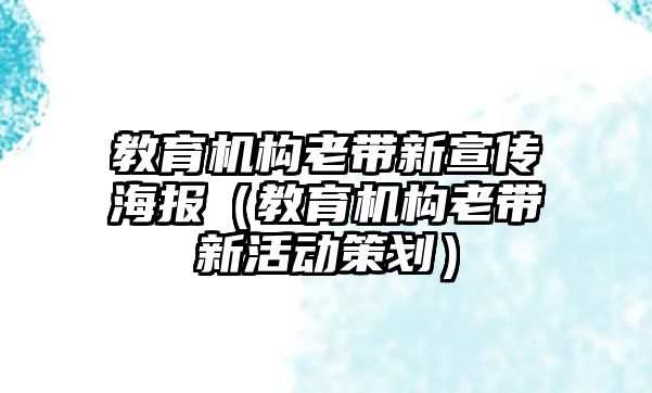 教育機(jī)構(gòu)老帶新宣傳海報(bào)（教育機(jī)構(gòu)老帶新活動(dòng)策劃）