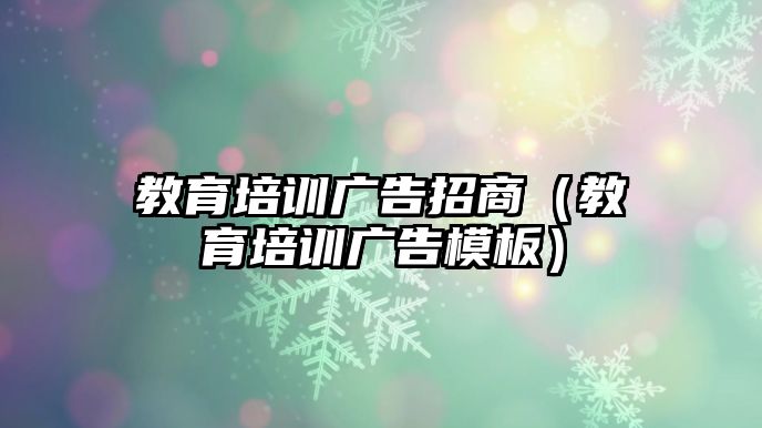 教育培訓(xùn)廣告招商（教育培訓(xùn)廣告模板）