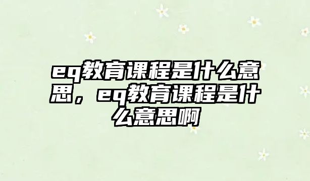 eq教育課程是什么意思，eq教育課程是什么意思啊