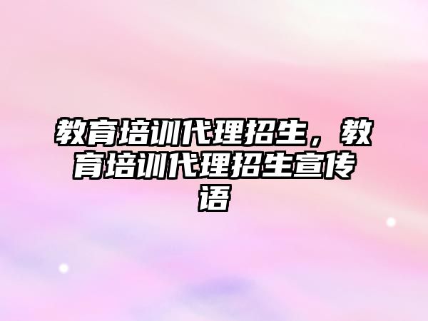 教育培訓代理招生，教育培訓代理招生宣傳語