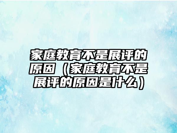 家庭教育不是展評的原因（家庭教育不是展評的原因是什么）