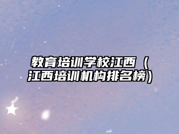 教育培訓(xùn)學(xué)校江西（江西培訓(xùn)機構(gòu)排名榜）