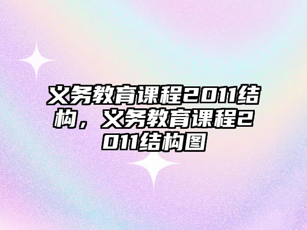 義務(wù)教育課程2011結(jié)構(gòu)，義務(wù)教育課程2011結(jié)構(gòu)圖