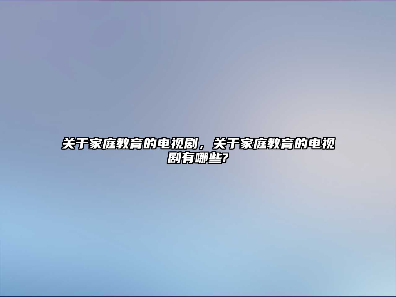 關(guān)于家庭教育的電視劇，關(guān)于家庭教育的電視劇有哪些?