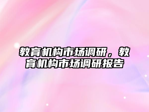 教育機(jī)構(gòu)市場調(diào)研，教育機(jī)構(gòu)市場調(diào)研報(bào)告