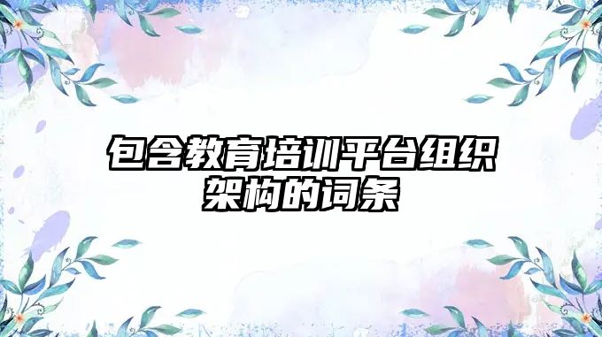 包含教育培訓平臺組織架構(gòu)的詞條