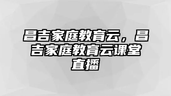 昌吉家庭教育云，昌吉家庭教育云課堂直播