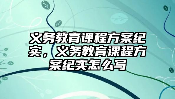 義務(wù)教育課程方案紀(jì)實，義務(wù)教育課程方案紀(jì)實怎么寫