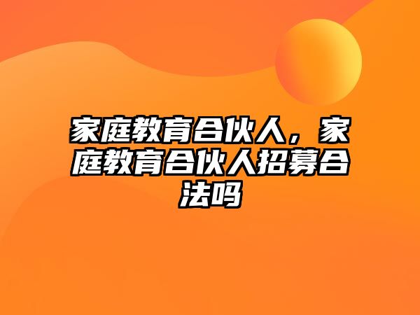 家庭教育合伙人，家庭教育合伙人招募合法嗎