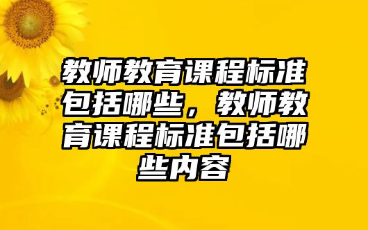 教師教育課程標(biāo)準(zhǔn)包括哪些，教師教育課程標(biāo)準(zhǔn)包括哪些內(nèi)容