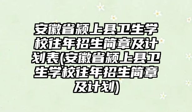 安徽省潁上縣衛(wèi)生學(xué)校往年招生簡(jiǎn)章及計(jì)劃表(安徽省潁上縣衛(wèi)生學(xué)校往年招生簡(jiǎn)章及計(jì)劃)