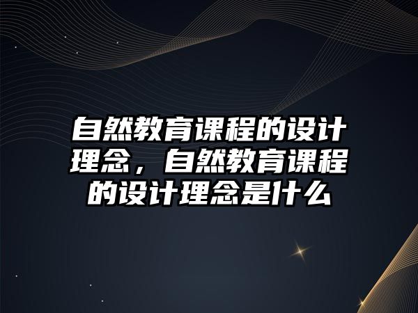 自然教育課程的設(shè)計理念，自然教育課程的設(shè)計理念是什么