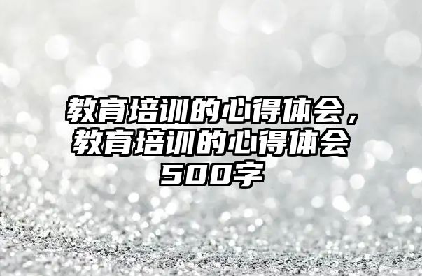 教育培訓的心得體會，教育培訓的心得體會500字