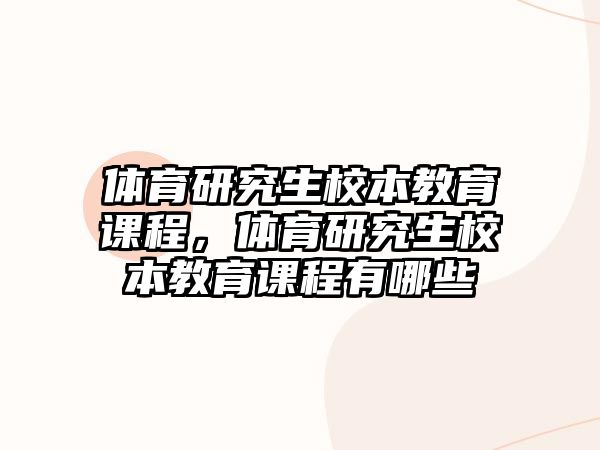 體育研究生校本教育課程，體育研究生校本教育課程有哪些