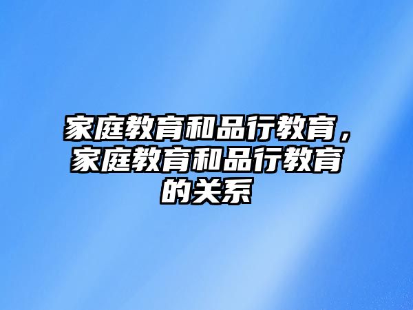 家庭教育和品行教育，家庭教育和品行教育的關(guān)系