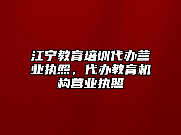 江寧教育培訓(xùn)代辦營業(yè)執(zhí)照，代辦教育機(jī)構(gòu)營業(yè)執(zhí)照