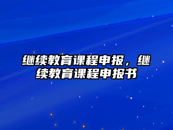 繼續(xù)教育課程申報(bào)，繼續(xù)教育課程申報(bào)書