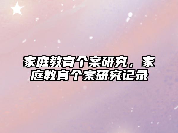 家庭教育個(gè)案研究，家庭教育個(gè)案研究記錄