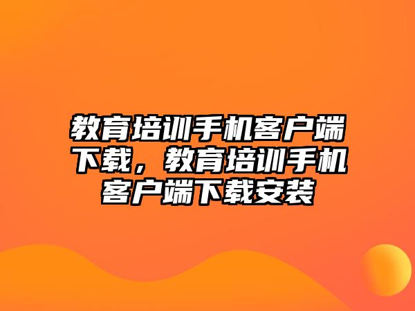 教育培訓(xùn)手機(jī)客戶端下載，教育培訓(xùn)手機(jī)客戶端下載安裝