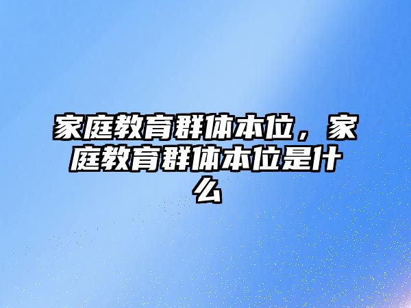 家庭教育群體本位，家庭教育群體本位是什么