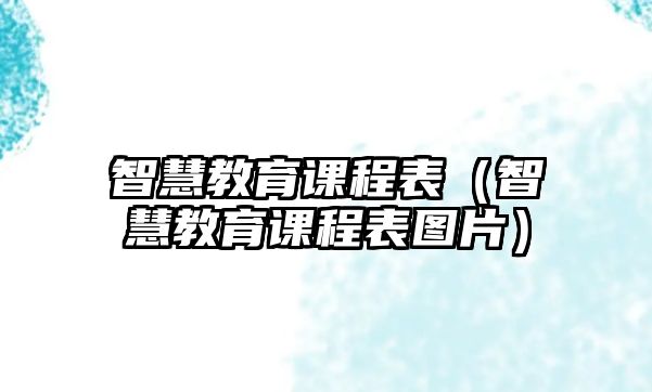 智慧教育課程表（智慧教育課程表圖片）