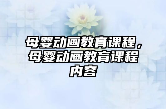 母嬰動畫教育課程，母嬰動畫教育課程內(nèi)容