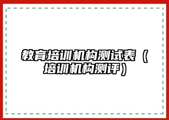 教育培訓(xùn)機(jī)構(gòu)測試表（培訓(xùn)機(jī)構(gòu)測評）