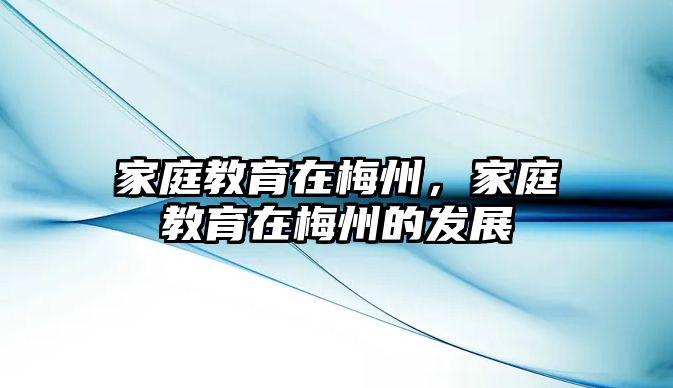 家庭教育在梅州，家庭教育在梅州的發(fā)展