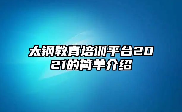 太鋼教育培訓(xùn)平臺2021的簡單介紹