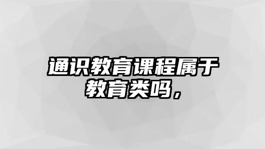 通識教育課程屬于教育類嗎，