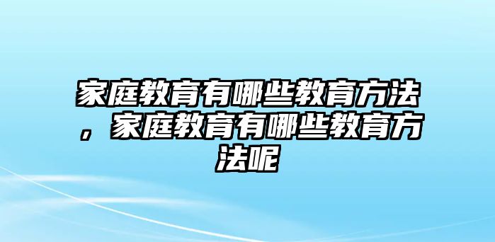 家庭教育有哪些教育方法，家庭教育有哪些教育方法呢