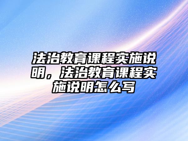 法治教育課程實(shí)施說明，法治教育課程實(shí)施說明怎么寫