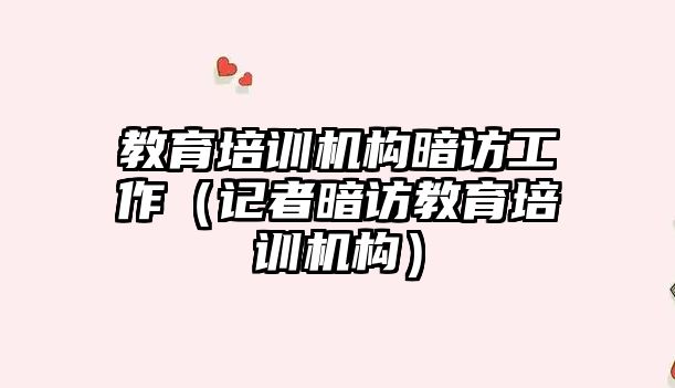 教育培訓(xùn)機構(gòu)暗訪工作（記者暗訪教育培訓(xùn)機構(gòu)）