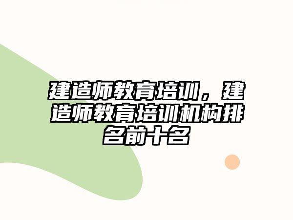 建造師教育培訓，建造師教育培訓機構排名前十名