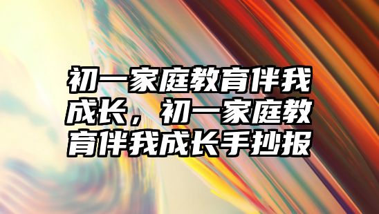 初一家庭教育伴我成長(zhǎng)，初一家庭教育伴我成長(zhǎng)手抄報(bào)