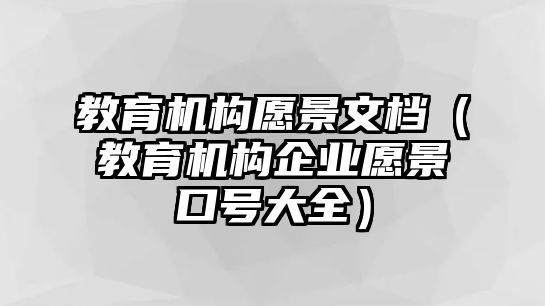 教育機(jī)構(gòu)愿景文檔（教育機(jī)構(gòu)企業(yè)愿景口號(hào)大全）