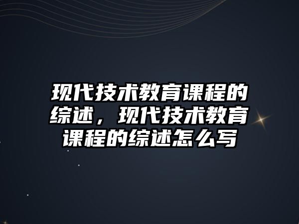 現(xiàn)代技術(shù)教育課程的綜述，現(xiàn)代技術(shù)教育課程的綜述怎么寫