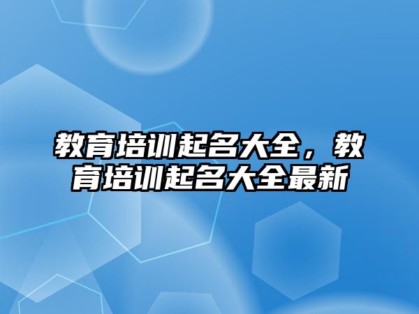 教育培訓(xùn)起名大全，教育培訓(xùn)起名大全最新