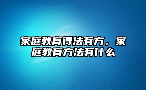 家庭教育得法有方，家庭教育方法有什么