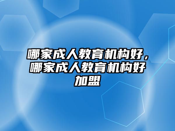 哪家成人教育機(jī)構(gòu)好，哪家成人教育機(jī)構(gòu)好加盟