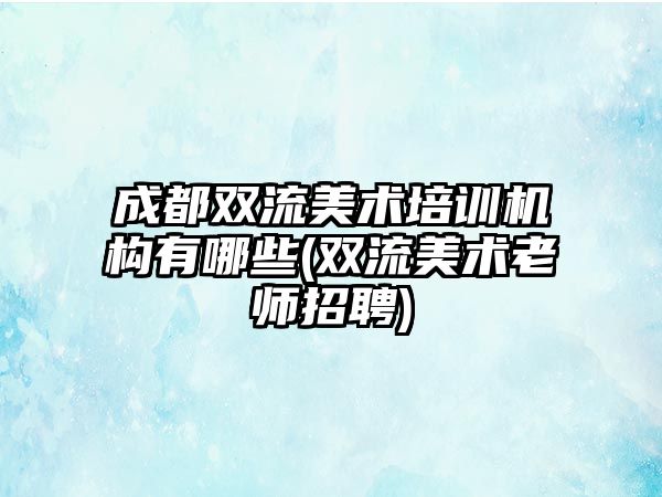 成都雙流美術(shù)培訓機構(gòu)有哪些(雙流美術(shù)老師招聘)