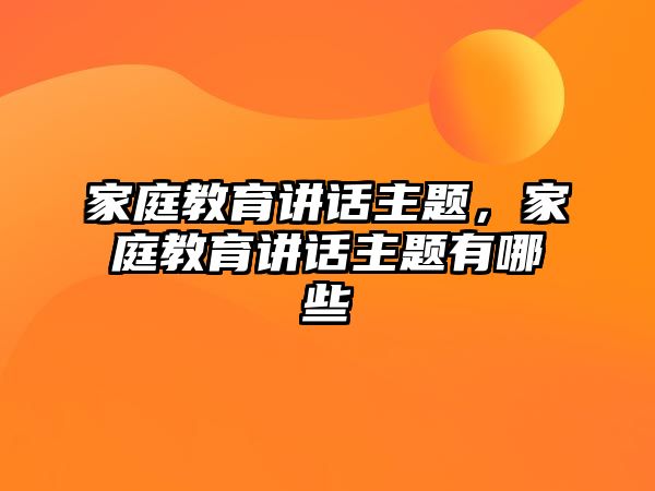 家庭教育講話主題，家庭教育講話主題有哪些