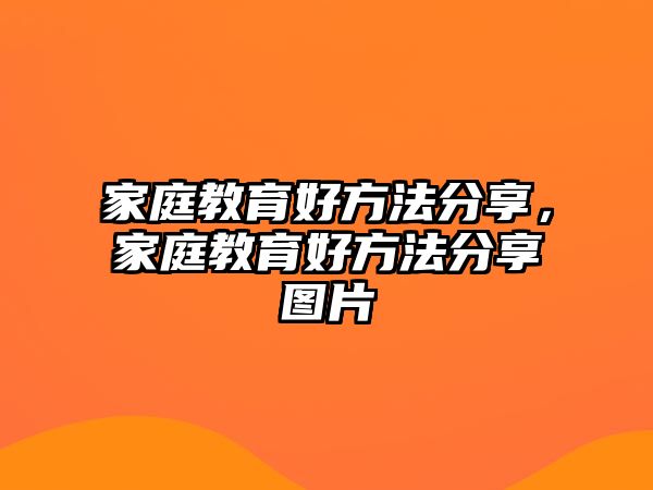 家庭教育好方法分享，家庭教育好方法分享圖片