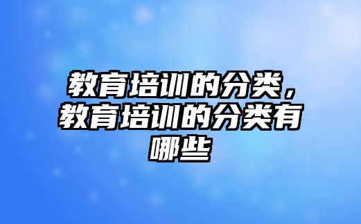 教育培訓(xùn)的分類，教育培訓(xùn)的分類有哪些