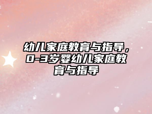 幼兒家庭教育與指導(dǎo)，0-3歲嬰幼兒家庭教育與指導(dǎo)