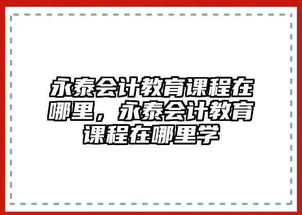 永泰會計教育課程在哪里，永泰會計教育課程在哪里學