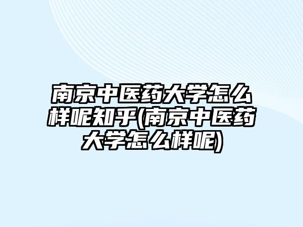 南京中醫(yī)藥大學(xué)怎么樣呢知乎(南京中醫(yī)藥大學(xué)怎么樣呢)