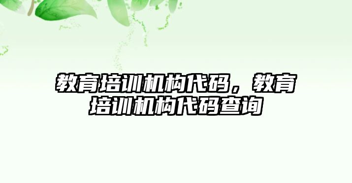 教育培訓機構(gòu)代碼，教育培訓機構(gòu)代碼查詢